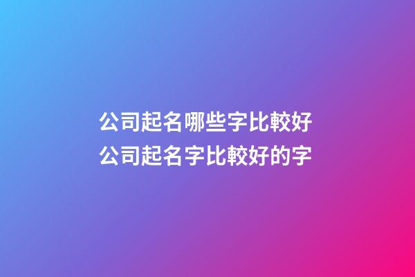 公司起名哪些字比較好 公司起名字比較好的字-第1張-公司起名-玄機派